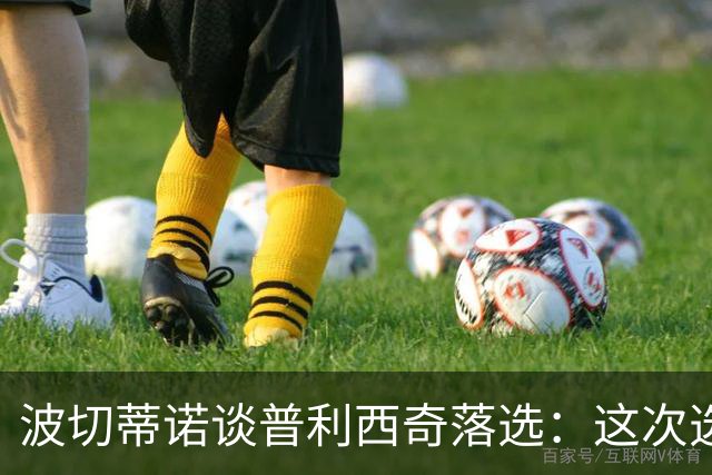 波切蒂诺谈普利西奇落选：这次选的是我们想合作的球员，就这样